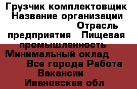 Грузчик-комплектовщик › Название организации ­ Fusion Service › Отрасль предприятия ­ Пищевая промышленность › Минимальный оклад ­ 15 000 - Все города Работа » Вакансии   . Ивановская обл.